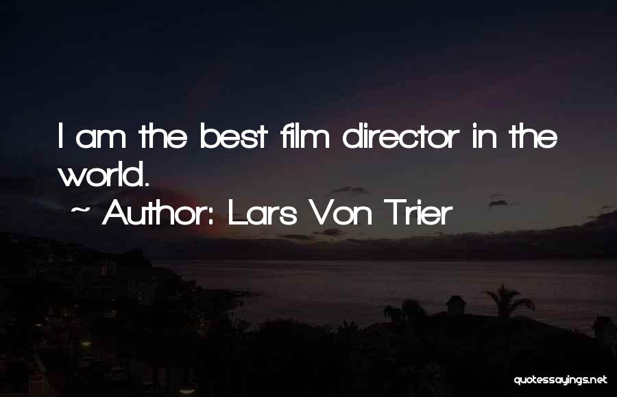 Lars Von Trier Quotes: I Am The Best Film Director In The World.