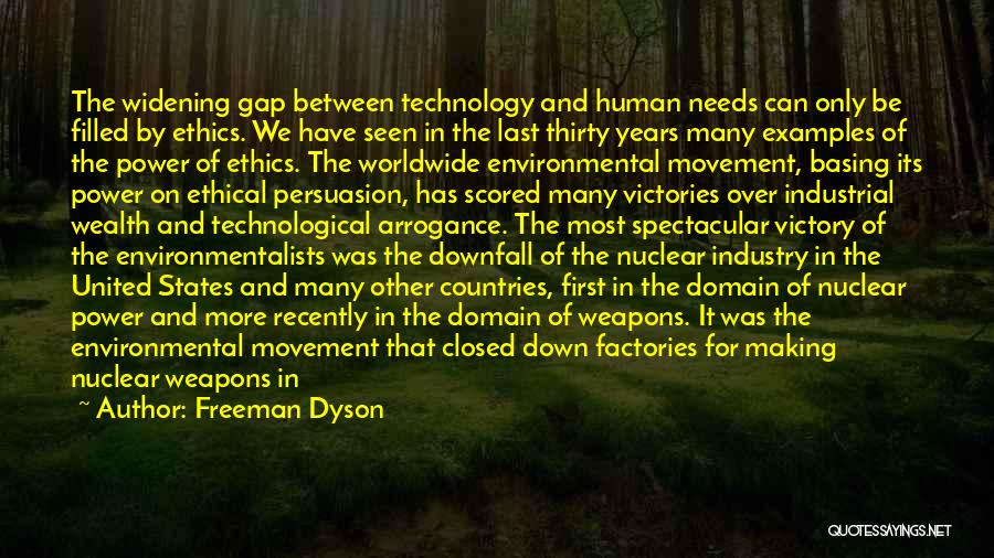 Freeman Dyson Quotes: The Widening Gap Between Technology And Human Needs Can Only Be Filled By Ethics. We Have Seen In The Last