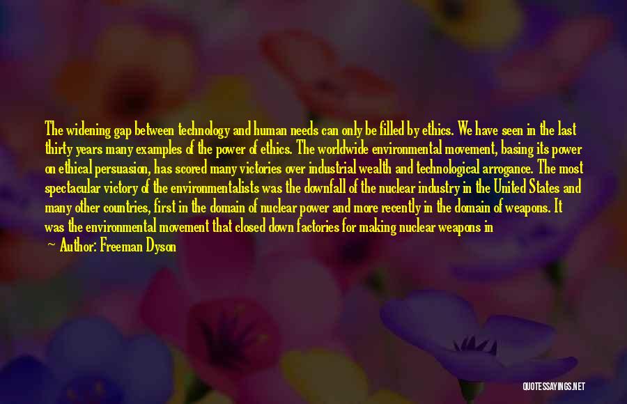 Freeman Dyson Quotes: The Widening Gap Between Technology And Human Needs Can Only Be Filled By Ethics. We Have Seen In The Last