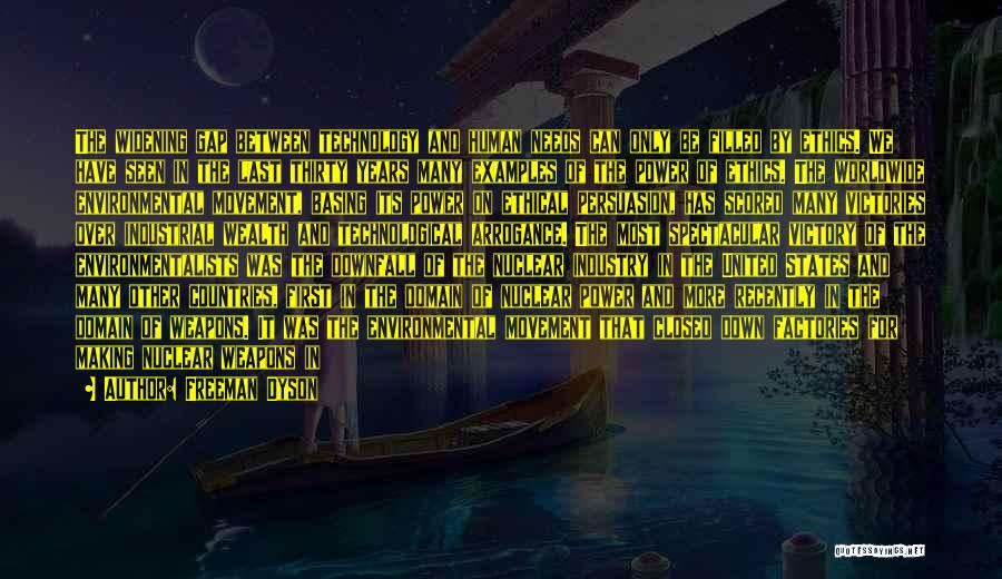 Freeman Dyson Quotes: The Widening Gap Between Technology And Human Needs Can Only Be Filled By Ethics. We Have Seen In The Last