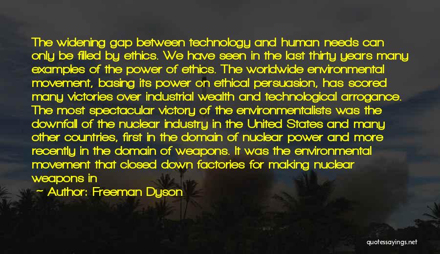 Freeman Dyson Quotes: The Widening Gap Between Technology And Human Needs Can Only Be Filled By Ethics. We Have Seen In The Last