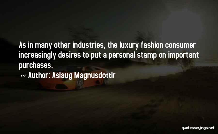 Aslaug Magnusdottir Quotes: As In Many Other Industries, The Luxury Fashion Consumer Increasingly Desires To Put A Personal Stamp On Important Purchases.