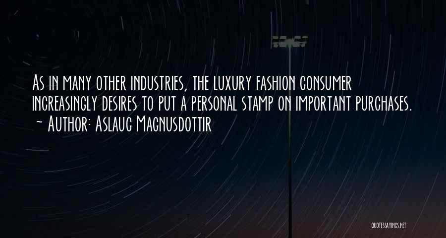 Aslaug Magnusdottir Quotes: As In Many Other Industries, The Luxury Fashion Consumer Increasingly Desires To Put A Personal Stamp On Important Purchases.