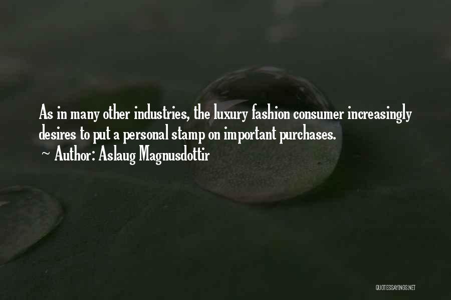 Aslaug Magnusdottir Quotes: As In Many Other Industries, The Luxury Fashion Consumer Increasingly Desires To Put A Personal Stamp On Important Purchases.