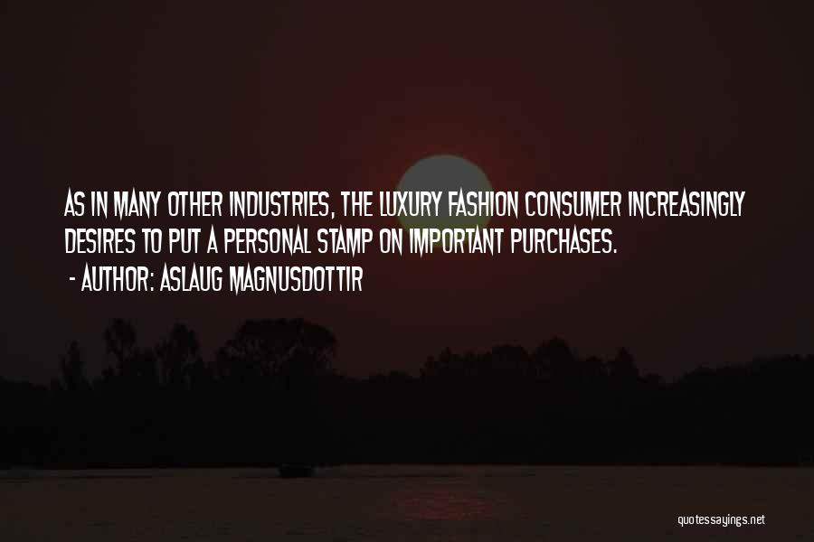 Aslaug Magnusdottir Quotes: As In Many Other Industries, The Luxury Fashion Consumer Increasingly Desires To Put A Personal Stamp On Important Purchases.