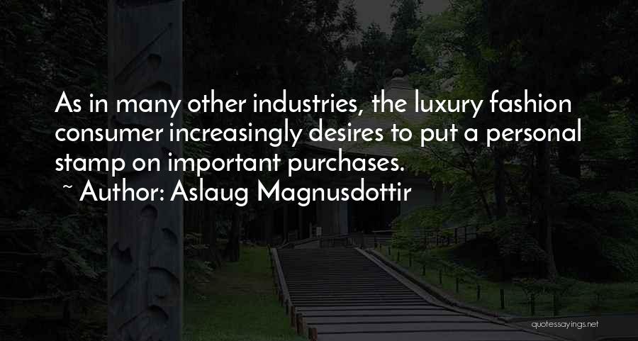 Aslaug Magnusdottir Quotes: As In Many Other Industries, The Luxury Fashion Consumer Increasingly Desires To Put A Personal Stamp On Important Purchases.