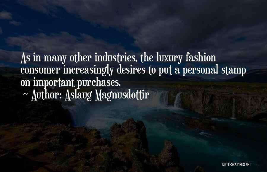 Aslaug Magnusdottir Quotes: As In Many Other Industries, The Luxury Fashion Consumer Increasingly Desires To Put A Personal Stamp On Important Purchases.