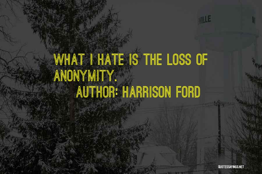 Harrison Ford Quotes: What I Hate Is The Loss Of Anonymity.