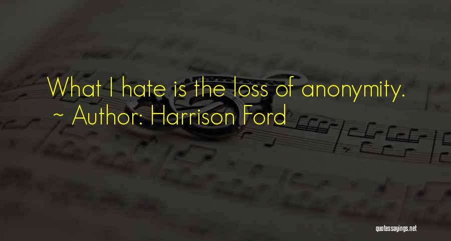 Harrison Ford Quotes: What I Hate Is The Loss Of Anonymity.