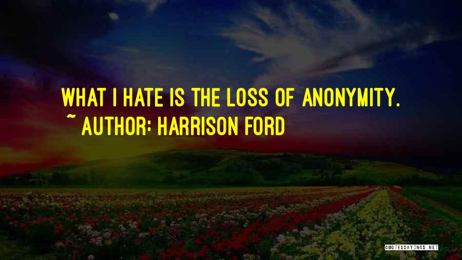 Harrison Ford Quotes: What I Hate Is The Loss Of Anonymity.