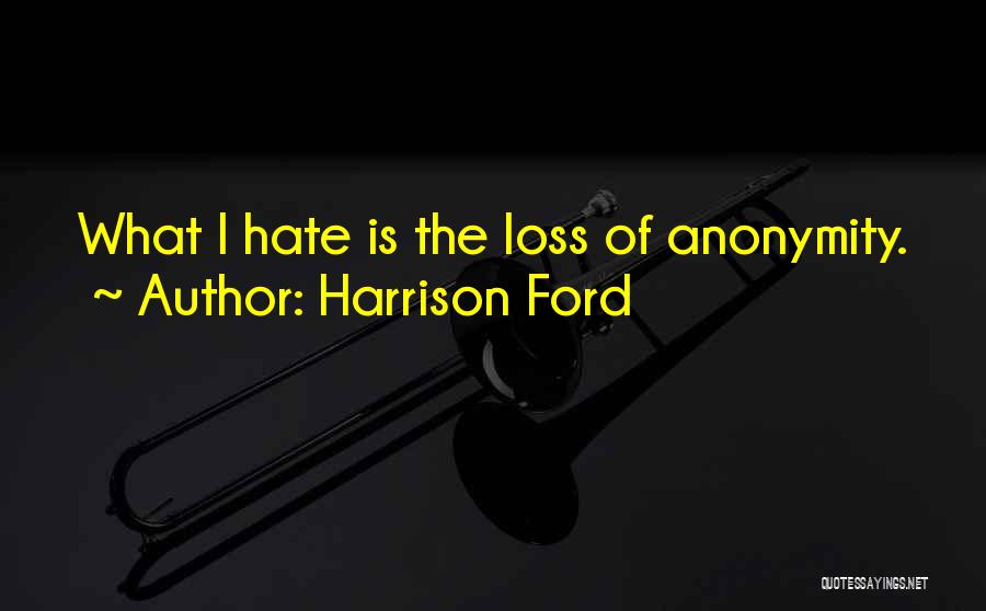 Harrison Ford Quotes: What I Hate Is The Loss Of Anonymity.