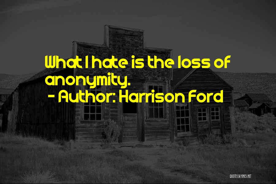 Harrison Ford Quotes: What I Hate Is The Loss Of Anonymity.