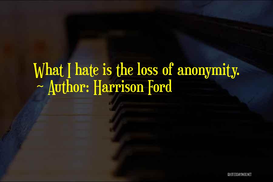 Harrison Ford Quotes: What I Hate Is The Loss Of Anonymity.