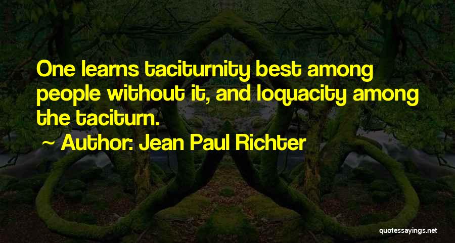 Jean Paul Richter Quotes: One Learns Taciturnity Best Among People Without It, And Loquacity Among The Taciturn.