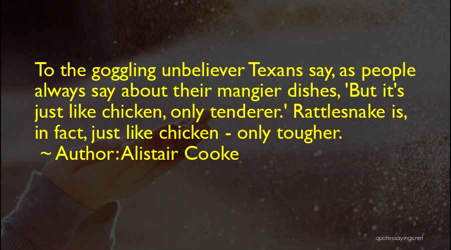 Alistair Cooke Quotes: To The Goggling Unbeliever Texans Say, As People Always Say About Their Mangier Dishes, 'but It's Just Like Chicken, Only