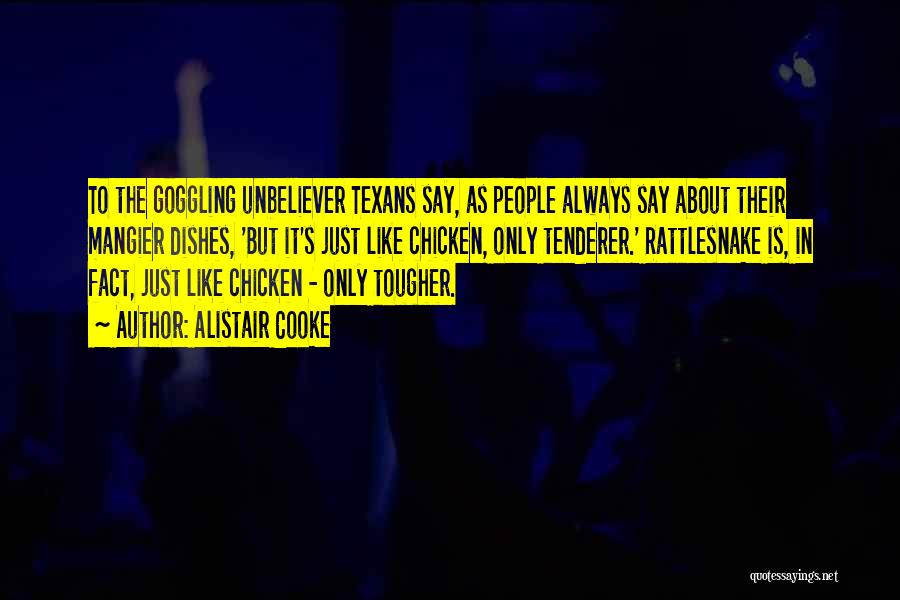 Alistair Cooke Quotes: To The Goggling Unbeliever Texans Say, As People Always Say About Their Mangier Dishes, 'but It's Just Like Chicken, Only