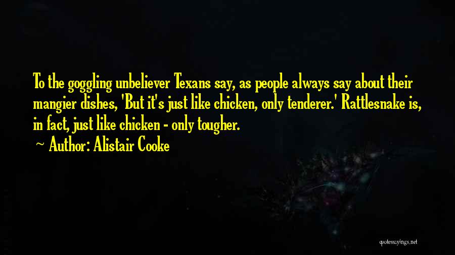 Alistair Cooke Quotes: To The Goggling Unbeliever Texans Say, As People Always Say About Their Mangier Dishes, 'but It's Just Like Chicken, Only