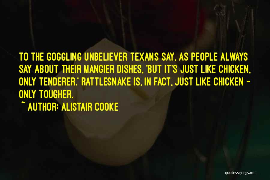Alistair Cooke Quotes: To The Goggling Unbeliever Texans Say, As People Always Say About Their Mangier Dishes, 'but It's Just Like Chicken, Only