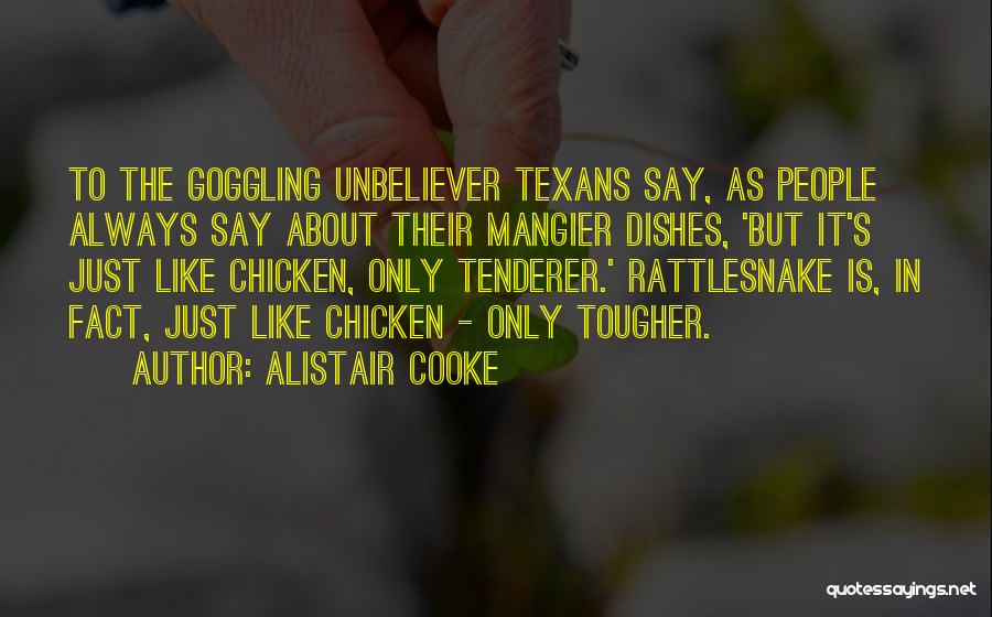 Alistair Cooke Quotes: To The Goggling Unbeliever Texans Say, As People Always Say About Their Mangier Dishes, 'but It's Just Like Chicken, Only