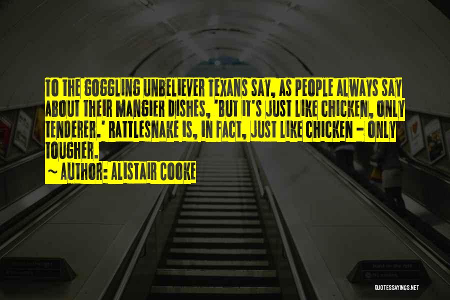 Alistair Cooke Quotes: To The Goggling Unbeliever Texans Say, As People Always Say About Their Mangier Dishes, 'but It's Just Like Chicken, Only
