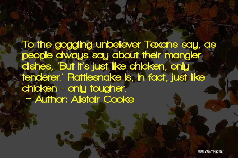 Alistair Cooke Quotes: To The Goggling Unbeliever Texans Say, As People Always Say About Their Mangier Dishes, 'but It's Just Like Chicken, Only
