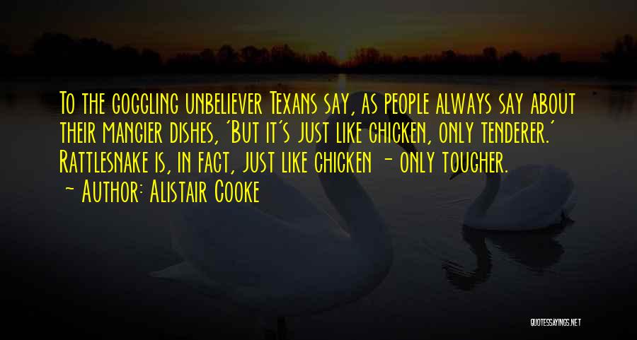 Alistair Cooke Quotes: To The Goggling Unbeliever Texans Say, As People Always Say About Their Mangier Dishes, 'but It's Just Like Chicken, Only