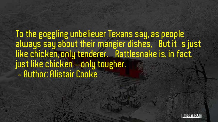 Alistair Cooke Quotes: To The Goggling Unbeliever Texans Say, As People Always Say About Their Mangier Dishes, 'but It's Just Like Chicken, Only