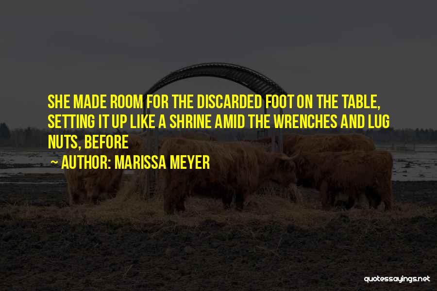Marissa Meyer Quotes: She Made Room For The Discarded Foot On The Table, Setting It Up Like A Shrine Amid The Wrenches And