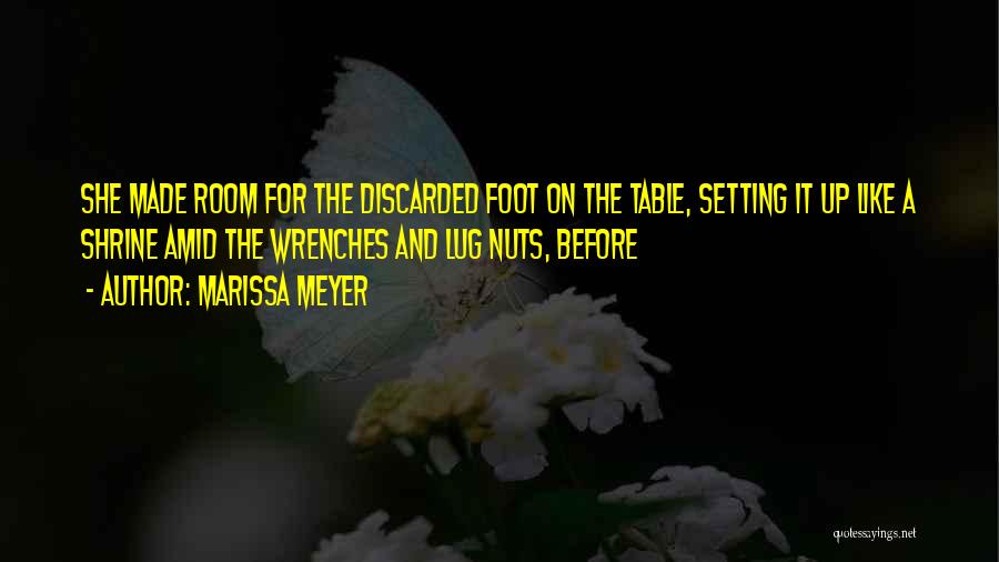Marissa Meyer Quotes: She Made Room For The Discarded Foot On The Table, Setting It Up Like A Shrine Amid The Wrenches And