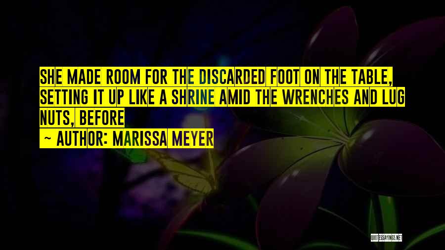 Marissa Meyer Quotes: She Made Room For The Discarded Foot On The Table, Setting It Up Like A Shrine Amid The Wrenches And