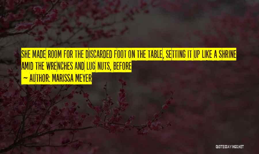 Marissa Meyer Quotes: She Made Room For The Discarded Foot On The Table, Setting It Up Like A Shrine Amid The Wrenches And