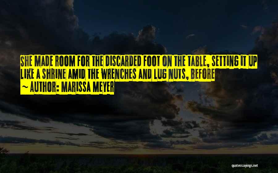 Marissa Meyer Quotes: She Made Room For The Discarded Foot On The Table, Setting It Up Like A Shrine Amid The Wrenches And
