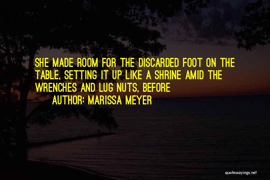 Marissa Meyer Quotes: She Made Room For The Discarded Foot On The Table, Setting It Up Like A Shrine Amid The Wrenches And