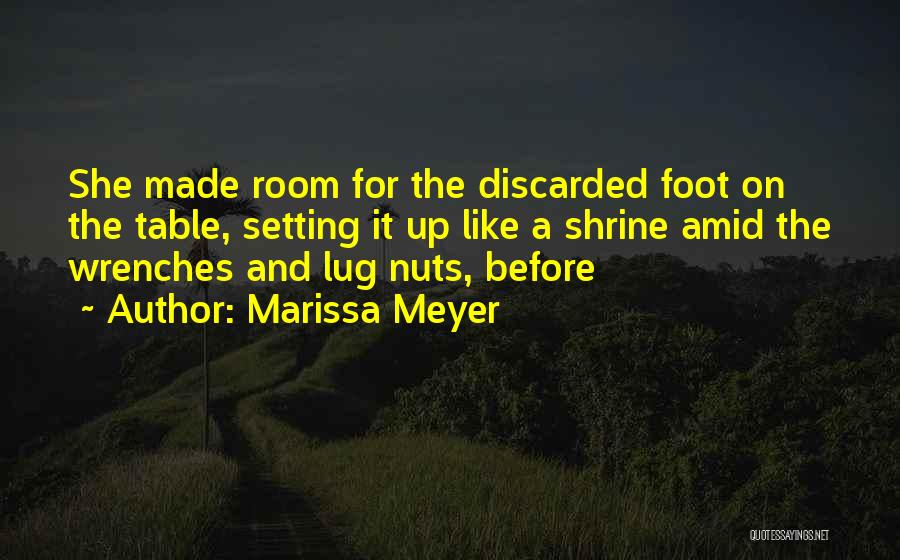 Marissa Meyer Quotes: She Made Room For The Discarded Foot On The Table, Setting It Up Like A Shrine Amid The Wrenches And