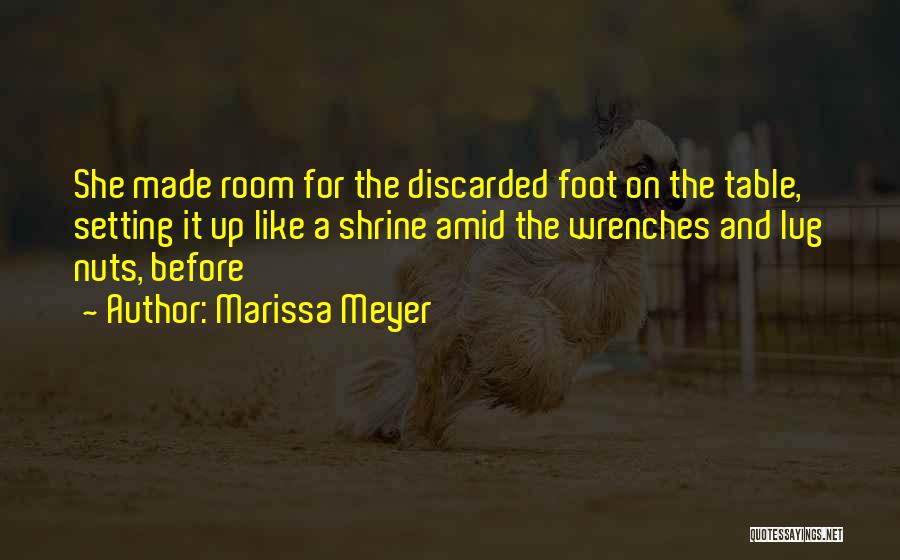 Marissa Meyer Quotes: She Made Room For The Discarded Foot On The Table, Setting It Up Like A Shrine Amid The Wrenches And