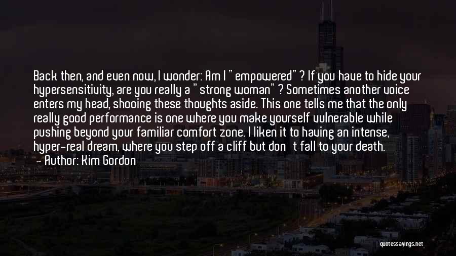 Kim Gordon Quotes: Back Then, And Even Now, I Wonder: Am I Empowered? If You Have To Hide Your Hypersensitivity, Are You Really