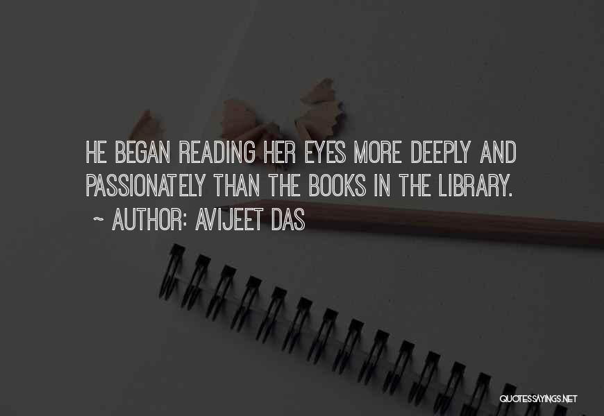 Avijeet Das Quotes: He Began Reading Her Eyes More Deeply And Passionately Than The Books In The Library.