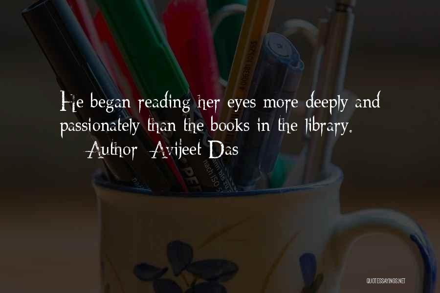 Avijeet Das Quotes: He Began Reading Her Eyes More Deeply And Passionately Than The Books In The Library.