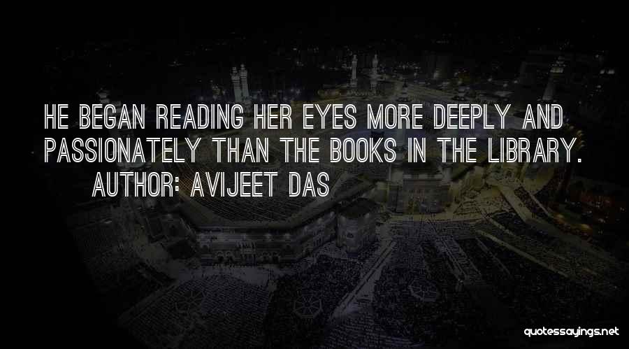 Avijeet Das Quotes: He Began Reading Her Eyes More Deeply And Passionately Than The Books In The Library.