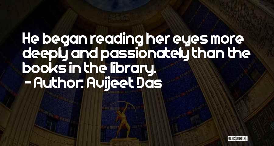 Avijeet Das Quotes: He Began Reading Her Eyes More Deeply And Passionately Than The Books In The Library.