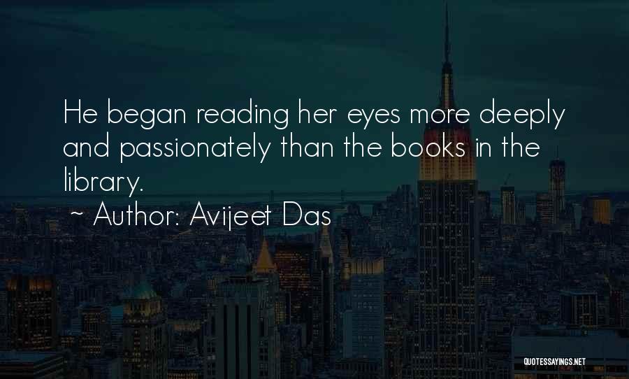 Avijeet Das Quotes: He Began Reading Her Eyes More Deeply And Passionately Than The Books In The Library.