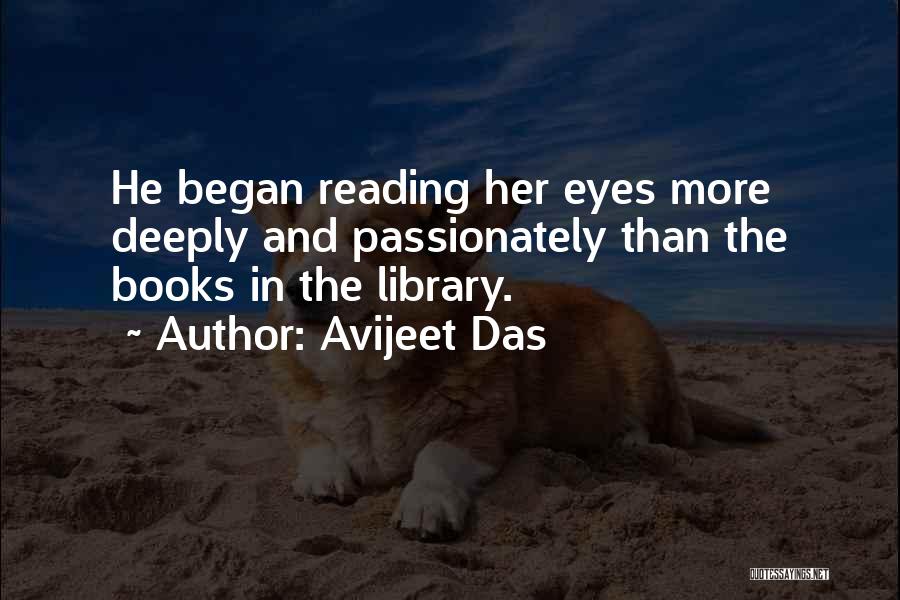 Avijeet Das Quotes: He Began Reading Her Eyes More Deeply And Passionately Than The Books In The Library.