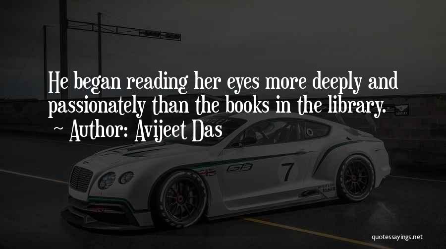 Avijeet Das Quotes: He Began Reading Her Eyes More Deeply And Passionately Than The Books In The Library.