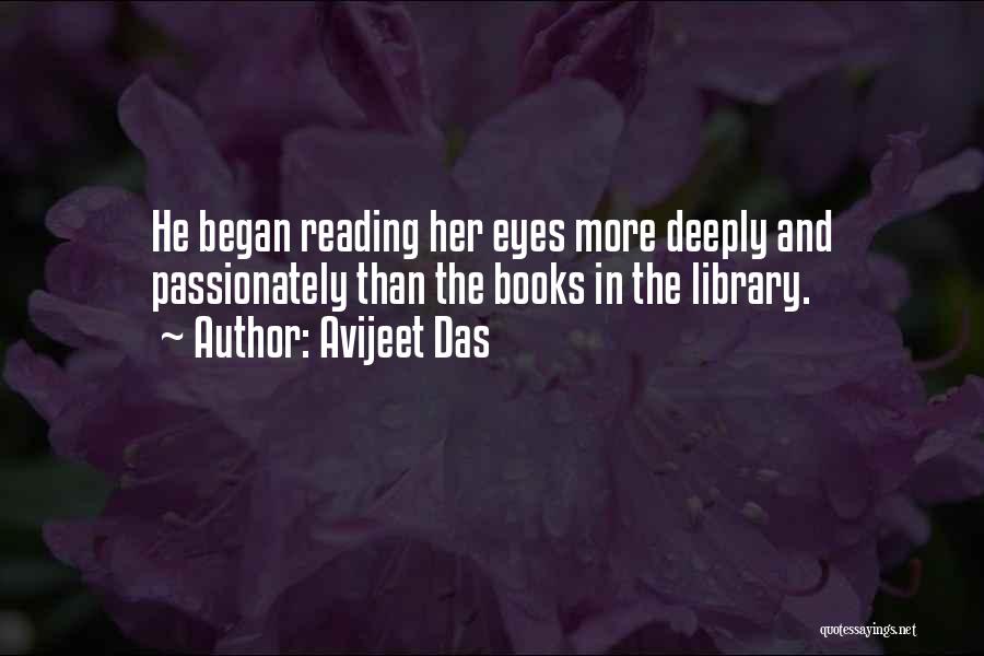 Avijeet Das Quotes: He Began Reading Her Eyes More Deeply And Passionately Than The Books In The Library.