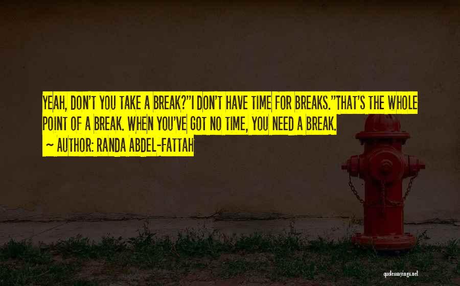 Randa Abdel-Fattah Quotes: Yeah, Don't You Take A Break?''i Don't Have Time For Breaks.''that's The Whole Point Of A Break. When You've Got