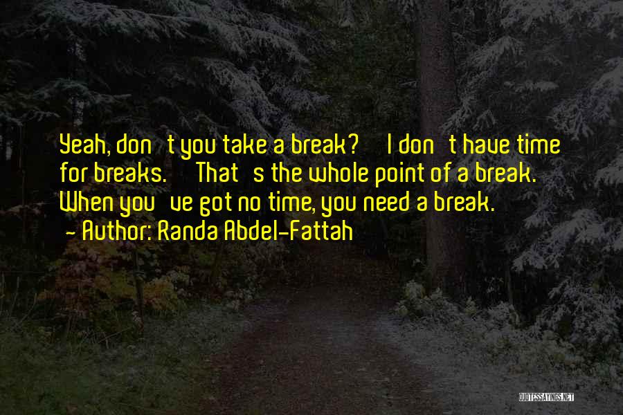 Randa Abdel-Fattah Quotes: Yeah, Don't You Take A Break?''i Don't Have Time For Breaks.''that's The Whole Point Of A Break. When You've Got