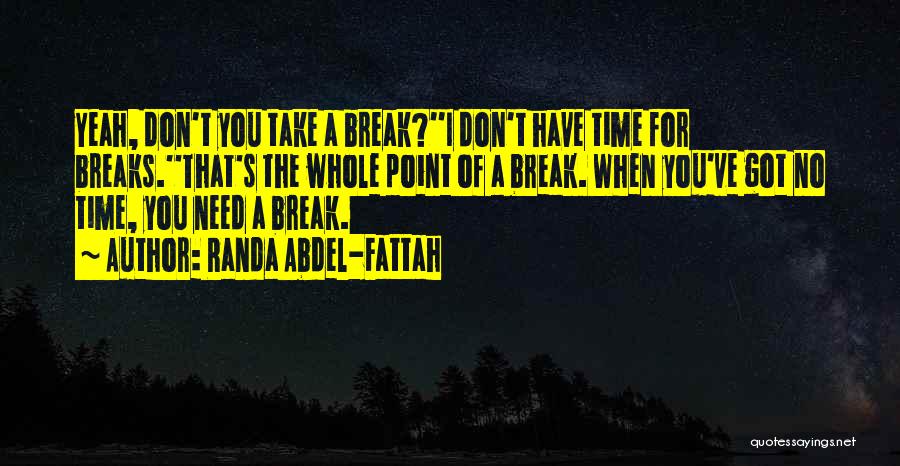 Randa Abdel-Fattah Quotes: Yeah, Don't You Take A Break?''i Don't Have Time For Breaks.''that's The Whole Point Of A Break. When You've Got