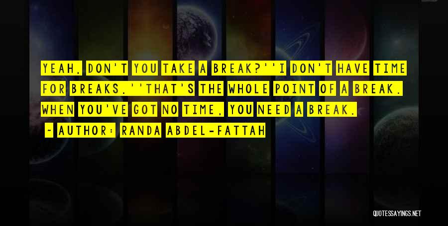 Randa Abdel-Fattah Quotes: Yeah, Don't You Take A Break?''i Don't Have Time For Breaks.''that's The Whole Point Of A Break. When You've Got