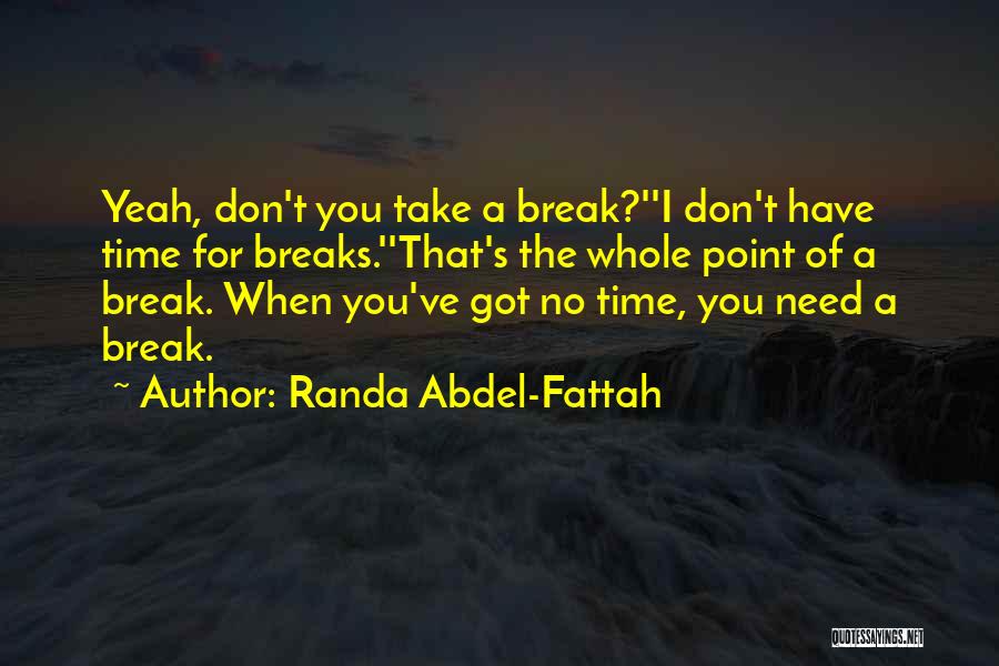 Randa Abdel-Fattah Quotes: Yeah, Don't You Take A Break?''i Don't Have Time For Breaks.''that's The Whole Point Of A Break. When You've Got