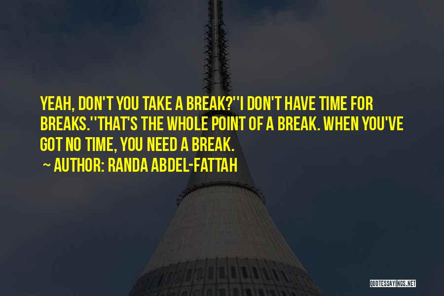 Randa Abdel-Fattah Quotes: Yeah, Don't You Take A Break?''i Don't Have Time For Breaks.''that's The Whole Point Of A Break. When You've Got